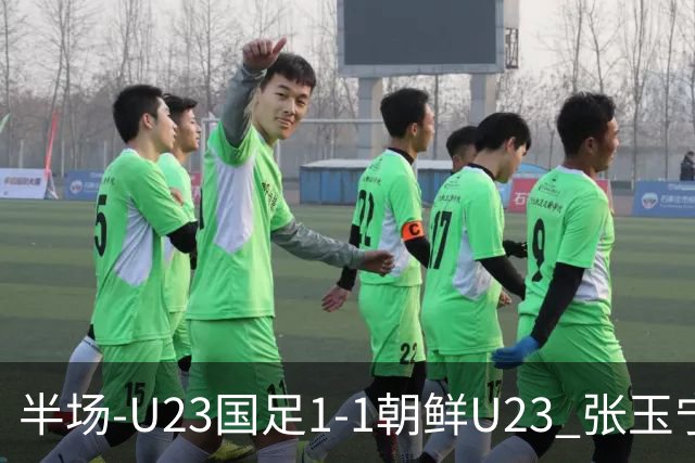 半场-U23国足1-1朝鲜U23 张玉宁头球破门吴曦献助攻毛伟杰染黄